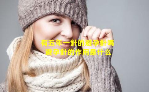 有五年一針的避孕針嗎 避孕針的作用是什么